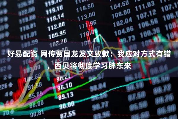 好易配资 网传贾国龙发文致歉：我应对方式有错，西贝将彻底学习胖东来