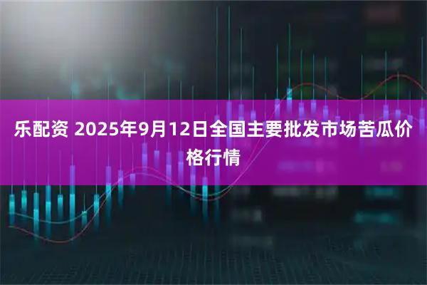 乐配资 2025年9月12日全国主要批发市场苦瓜价格行情