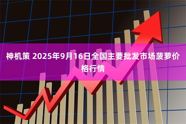 神机策 2025年9月16日全国主要批发市场菠萝价格行情