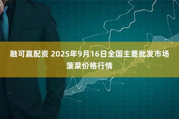 融可赢配资 2025年9月16日全国主要批发市场菠菜价格行情