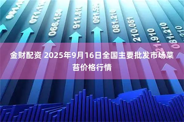 金财配资 2025年9月16日全国主要批发市场菜苔价格行情