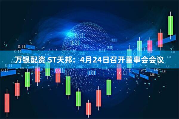 万银配资 ST天邦：4月24日召开董事会会议