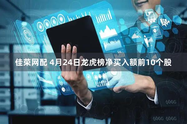 佳荣网配 4月24日龙虎榜净买入额前10个股