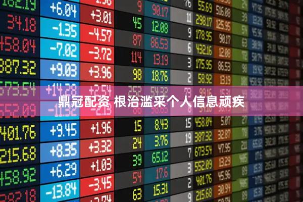 鼎冠配资 根治滥采个人信息顽疾