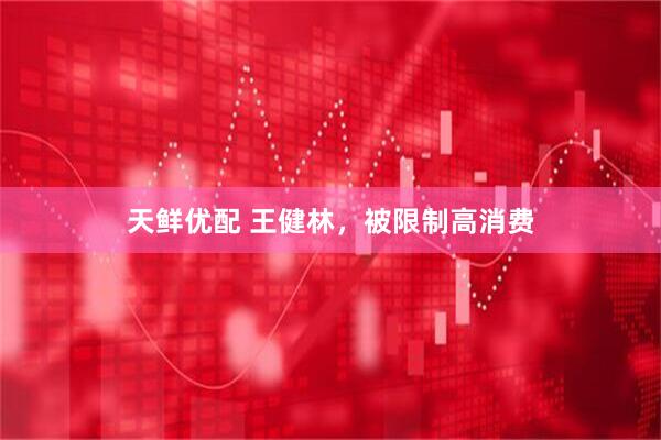 天鲜优配 王健林，被限制高消费