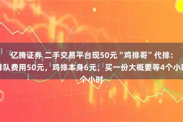 亿腾证券 二手交易平台现50元“鸡排哥”代排：排队费用50元，鸡排本身6元，买一份大概要等4个小时