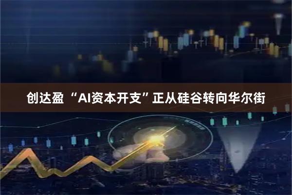 创达盈 “AI资本开支”正从硅谷转向华尔街