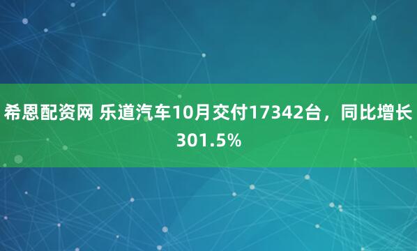 希恩配资网 乐道汽车10月交付17342台，同比增长301.5%