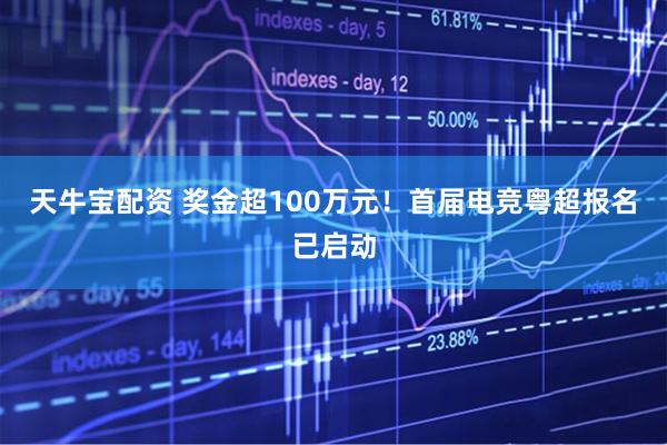 天牛宝配资 奖金超100万元！首届电竞粤超报名已启动