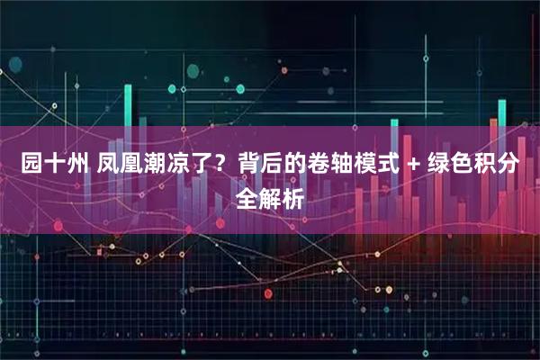 园十州 凤凰潮凉了？背后的卷轴模式 + 绿色积分全解析