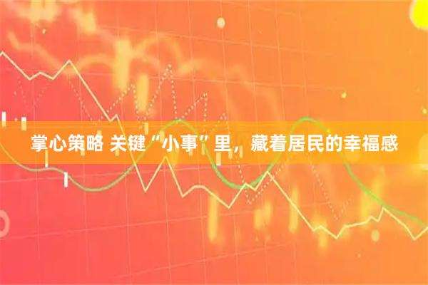 掌心策略 关键“小事”里，藏着居民的幸福感