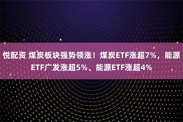 悦配资 煤炭板块强势领涨！煤炭ETF涨超7%，能源ETF广发涨超5%、能源ETF涨超4%