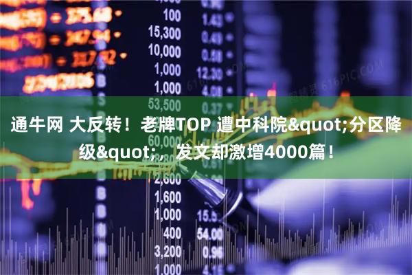 通牛网 大反转！老牌TOP 遭中科院"分区降级"，发文却激增4000篇！