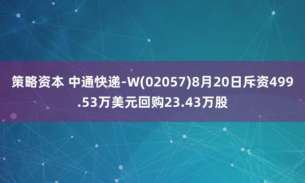 策略资本 中通快递-W(02057)8月20日斥资499.53万美元回购23.43万股